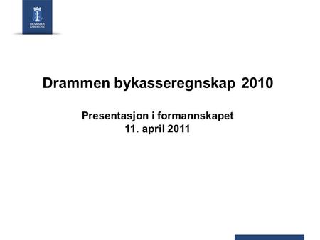 Drammen bykasseregnskap 2010 Presentasjon i formannskapet 11. april 2011.