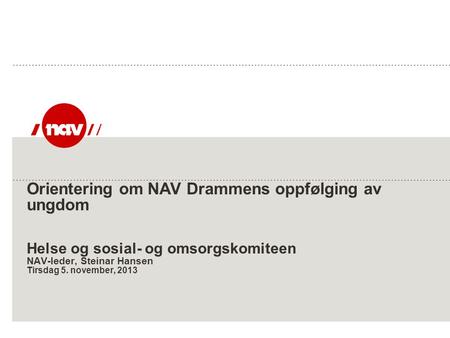 Orientering om NAV Drammens oppfølging av ungdom Helse og sosial- og omsorgskomiteen NAV-leder, Steinar Hansen Tirsdag 5. november, 2013.