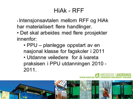 HiAk - RFF Intensjonsavtalen mellom RFF og HiAk har materialisert flere handlinger. Det skal arbeides med flere prosjekter innenfor: PPU – planlegge oppstart.