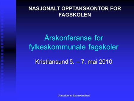 Utarbeidet av Bjarne Grefstad Årskonferanse for fylkeskommunale fagskoler Kristiansund 5. – 7. mai 2010 NASJONALT OPPTAKSKONTOR FOR FAGSKOLEN.