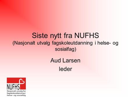 Siste nytt fra NUFHS (Nasjonalt utvalg fagskoleutdanning i helse- og sosialfag) Aud Larsen leder.