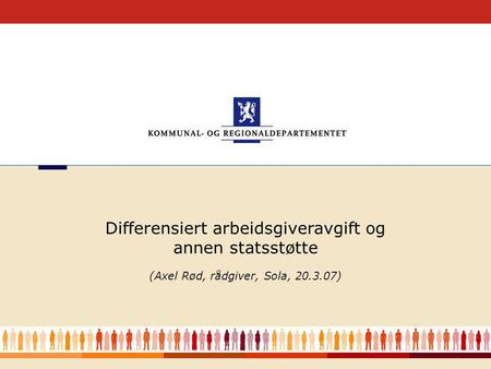 1 (Axel Rød, rådgiver, Sola, 20.3.07) Differensiert arbeidsgiveravgift og annen statsstøtte.