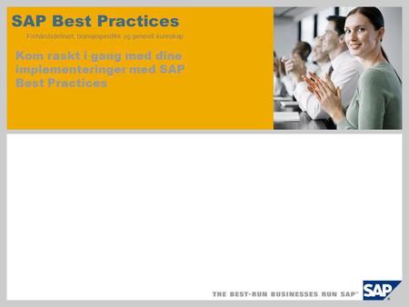 SAP Best Practices Forhåndsdefinert, bransjespesifikk og generell kunnskap Kom raskt i gang med dine implementeringer med SAP Best Practices.