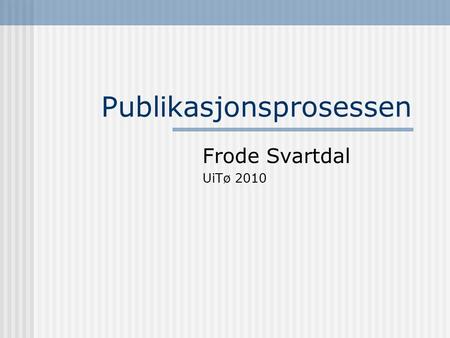 Publikasjonsprosessen Frode Svartdal UiTø 2010. Publikasjonsprosessen Kvalitetssikring ”Peer review” – 2-4 eksperter innen faget vurderer Hva er bidraget?