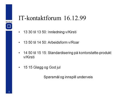 IT-kontaktforum 16.12.99 13 30 til 13 50: Innledning v/Kirsti 13 50 til 14 50: Arbeidsform v/Roar 14 50 til 15 15: Standardisering på kontorstøtte-produkt.