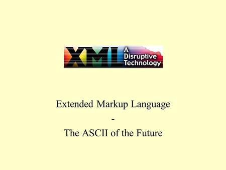 XML Extended Markup Language - The ASCII of the Future.