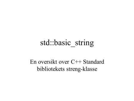 std::basic_string En oversikt over C++ Standard bibliotekets streng-klasse.