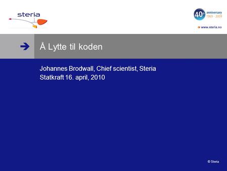  www.steria.no © Steria Å Lytte til koden Johannes Brodwall, Chief scientist, Steria Statkraft 16. april, 2010 Du kan lytte til koden.