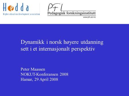 Dynamikk i norsk høyere utdanning sett i et internasjonalt perspektiv Peter Maassen NOKUT-Konferansen 2008 Hamar, 29 April 2008.