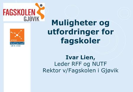 Muligheter og utfordringer for fagskoler Ivar Lien, Leder RFF og NUTF Rektor v/Fagskolen i Gjøvik.