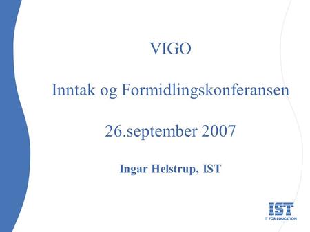 VIGO Inntak og Formidlingskonferansen 26.september 2007 Ingar Helstrup, IST.