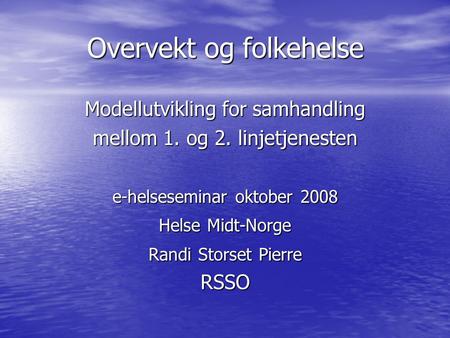 Overvekt og folkehelse Modellutvikling for samhandling mellom 1. og 2. linjetjenesten e-helseseminar oktober 2008 Helse Midt-Norge Randi Storset Pierre.