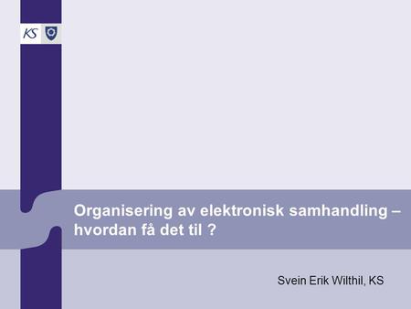 Organisering av elektronisk samhandling – hvordan få det til ? Svein Erik Wilthil, KS.