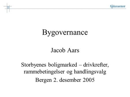 Bygovernance Jacob Aars Storbyenes boligmarked – drivkrefter, rammebetingelser og handlingsvalg Bergen 2. desember 2005.