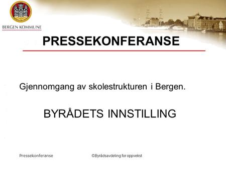 Pressekonferanse©Byrådsavdeling for oppvekst PRESSEKONFERANSE Gjennomgang av skolestrukturen i Bergen. BYRÅDETS INNSTILLING.