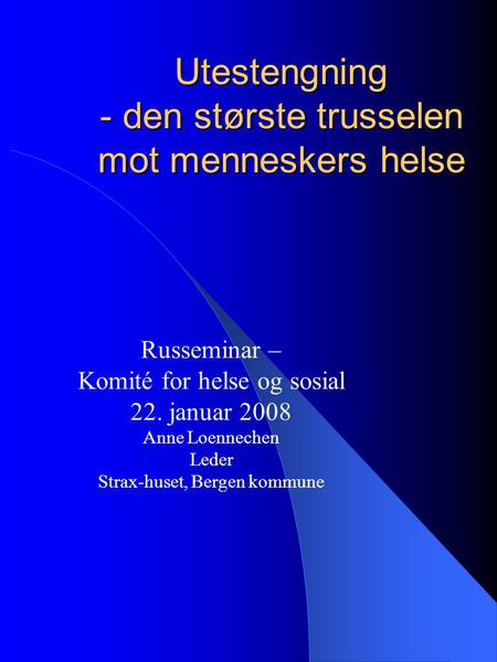 Utestengning - den største trusselen mot menneskers helse Russeminar – Komité for helse og sosial 22. januar 2008 Anne Loennechen Leder Strax-huset, Bergen.
