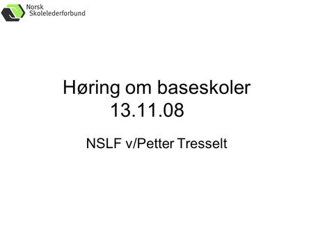 Høring om baseskoler 13.11.08 NSLF v/Petter Tresselt.