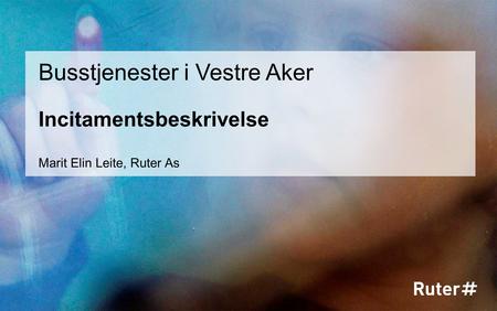 Incitamentsbeskrivelse Busstjenester i Vestre Aker Marit Elin Leite, Ruter As.