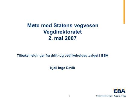 1 1 Møte med Statens vegvesen Vegdirektoratet 2. mai 2007 Tilbakemeldinger fra drift- og vedlikeholdsutvalget i EBA Kjell Inge Davik.