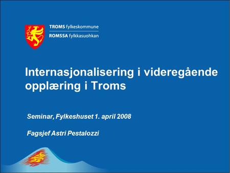 Internasjonalisering i videregående opplæring i Troms Seminar, Fylkeshuset 1. april 2008 Fagsjef Astri Pestalozzi.
