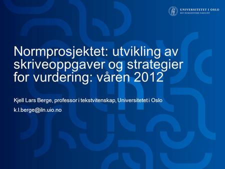 Normprosjektet: utvikling av skriveoppgaver og strategier for vurdering: våren 2012 Kjell Lars Berge, professor i tekstvitenskap, Universitetet i Oslo.