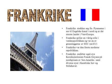 FRANKRIKE Frankrike strekker seg fra Pyreneene i sør til Engelske kanal i nord og er det største landet i Vest-Europa. Frankrike spiller en viktig rolle.