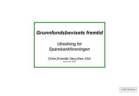 Grunnfondsbevisets fremtid FORTROLIG Utredning for Sparebankforeningen Orkla Enskilda Securities ASA Desember 2000.
