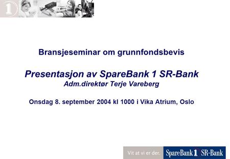 Bransjeseminar om grunnfondsbevis Presentasjon av SpareBank 1 SR-Bank Adm.direktør Terje Vareberg Onsdag 8. september 2004 kl 1000 i Vika Atrium, Oslo.