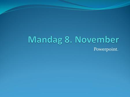 Mandag 8. November Powerpoint..