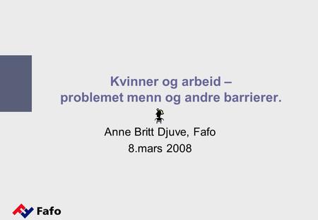 Kvinner og arbeid – problemet menn og andre barrierer. Anne Britt Djuve, Fafo 8.mars 2008.