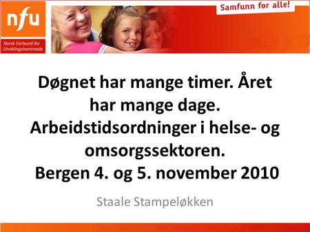 Døgnet har mange timer. Året har mange dage. Arbeidstidsordninger i helse- og omsorgssektoren. Bergen 4. og 5. november 2010 Staale Stampeløkken.