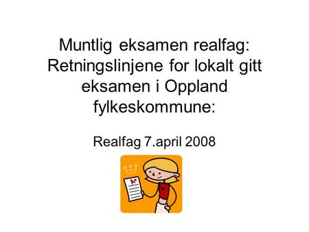 Muntlig eksamen realfag: Retningslinjene for lokalt gitt eksamen i Oppland fylkeskommune: Realfag 7.april 2008.