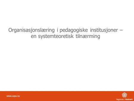 Organisasjonslæring i pedagogiske institusjoner – en systemteoretisk tilnærming www.sepu.no.