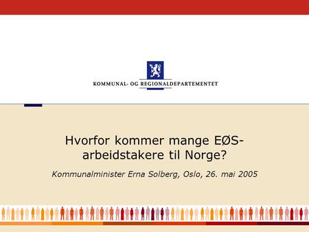 Kommunalminister Erna Solberg, Oslo, 26. mai 2005 Hvorfor kommer mange EØS- arbeidstakere til Norge?