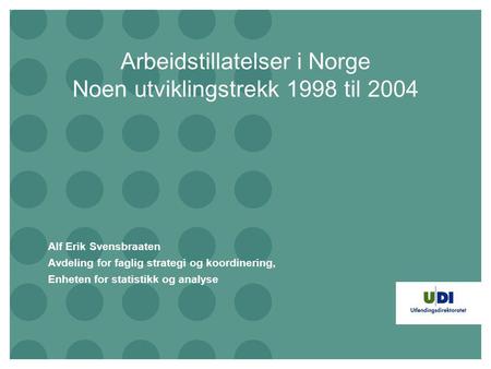 Arbeidstillatelser i Norge Noen utviklingstrekk 1998 til 2004 Alf Erik Svensbraaten Avdeling for faglig strategi og koordinering, Enheten for statistikk.