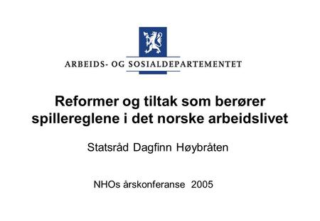Reformer og tiltak som berører spillereglene i det norske arbeidslivet Statsråd Dagfinn Høybråten NHOs årskonferanse 2005.