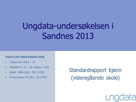 Ungdata-undersøkelsen i Sandnes 2013 Standardrapport kjønn (videregående skole) FAKTA OM UNDERSØKELSEN: Tidspunkt: Uke 9 – 15 Klassetrinn: 8. – 10. klasse.