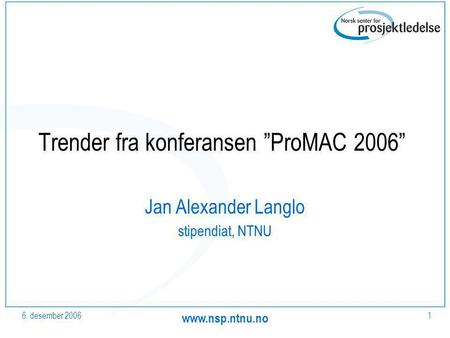 6. desember 2006 www.nsp.ntnu.no 1 Trender fra konferansen ”ProMAC 2006” Jan Alexander Langlo stipendiat, NTNU.