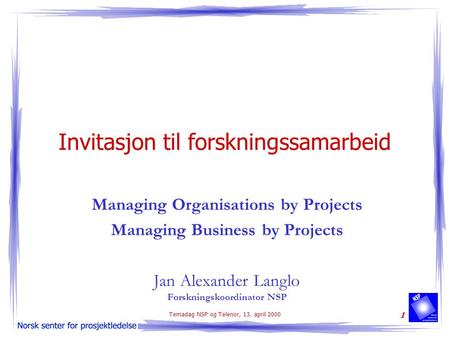 Temadag NSP og Telenor, 13. april 2000 1 Invitasjon til forskningssamarbeid Managing Organisations by Projects Managing Business by Projects Jan Alexander.