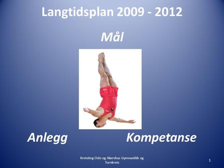 Langtidsplan 2009 - 2012 Mål Anlegg Kompetanse Kretsting Oslo og Akershus Gymnastikk og Turnkrets 1.