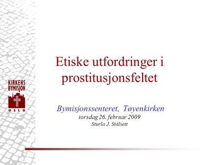 Etiske utfordringer i prostitusjonsfeltet Bymisjonssenteret, Tøyenkirken torsdag 26. februar 2009 Sturla J. Stålsett.