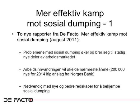 Mer effektiv kamp mot sosial dumping - 1 To nye rapporter fra De Facto: Mer effektiv kamp mot sosial dumping (august 2011): –Problemene med sosial dumping.