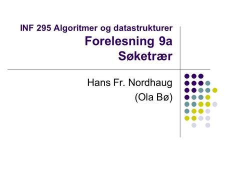 INF 295 Algoritmer og datastrukturer Forelesning 9a Søketrær Hans Fr. Nordhaug (Ola Bø)