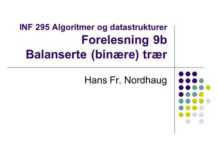 INF 295 Algoritmer og datastrukturer Forelesning 9b Balanserte (binære) trær Hans Fr. Nordhaug.