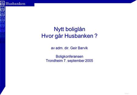 Side 1 Husbanken Nytt boliglån Hvor går Husbanken ? av adm. dir. Geir Barvik Boligkonferansen Trondheim 7. september 2005.