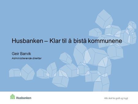 Husbanken – Klar til å bistå kommunene Geir Barvik Administrerende direktør.