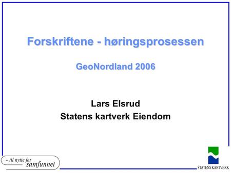 Forskriftene - høringsprosessen GeoNordland 2006 Lars Elsrud Statens kartverk Eiendom.