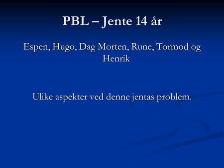 PBL – Jente 14 år Espen, Hugo, Dag Morten, Rune, Tormod og Henrik