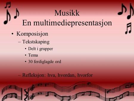 Musikk En multimediepresentasjon Komposisjon –Tekstskaping Delt i grupper Tema 30 ferdiglagde ord –Refleksjon: hva, hvordan, hvorfor.