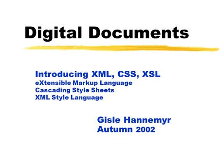 Digital Documents Gisle Hannemyr Autumn 2002 Introducing XML, CSS, XSL eXtensible Markup Language Cascading Style Sheets XML Style Language.